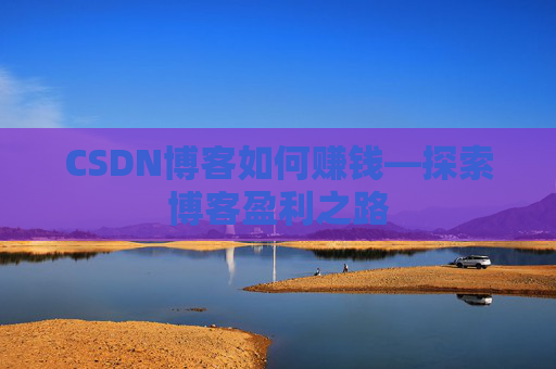 CSDN博客如何赚钱—探索博客盈利之路